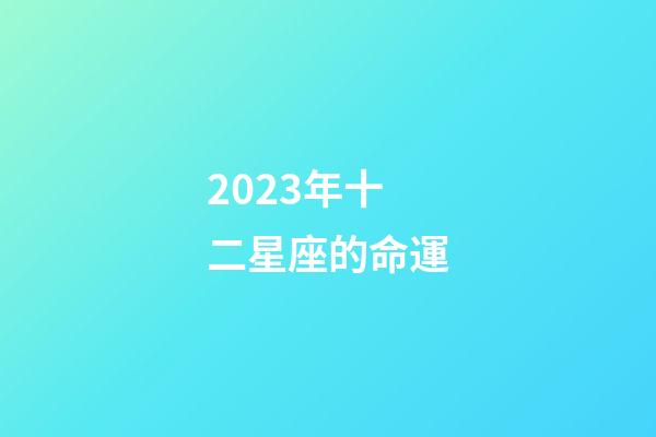 2023年十二星座的命運-第1張-星座運勢-玄機派
