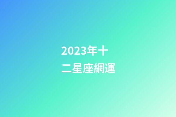 2023年十二星座網運-第1張-星座運勢-玄機派