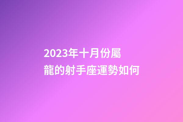 2023年十月份屬龍的射手座運勢如何-第1張-星座運勢-玄機派
