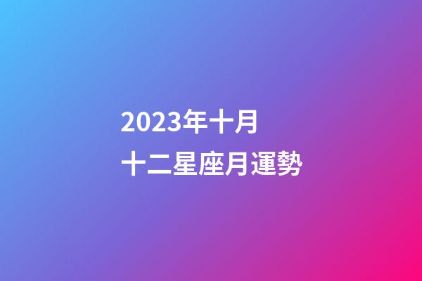 2023年十月十二星座月運勢-第1張-星座運勢-玄機派