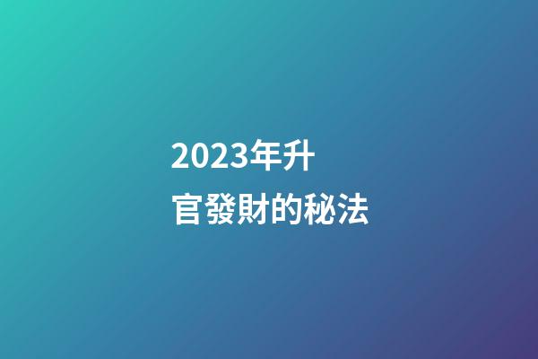 2023年升官發財的秘法