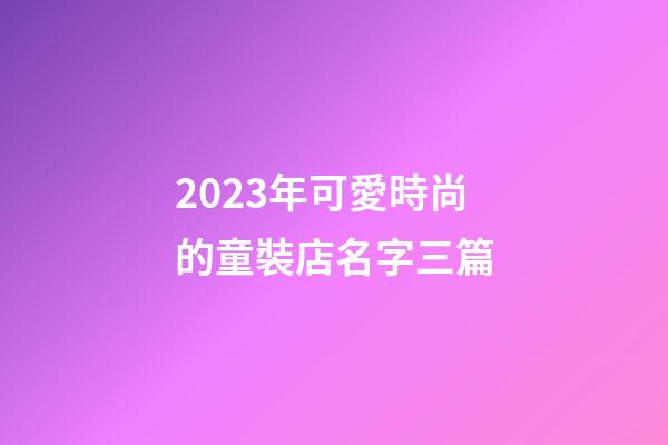 2023年可愛時尚的童裝店名字三篇-第1張-店鋪起名-玄機派