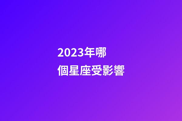 2023年哪個星座受影響-第1張-星座運勢-玄機派