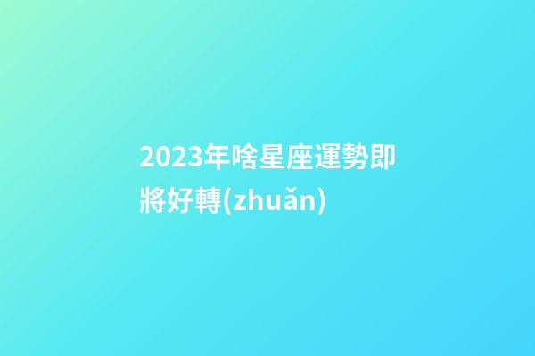 2023年啥星座運勢即將好轉(zhuǎn)-第1張-星座運勢-玄機派