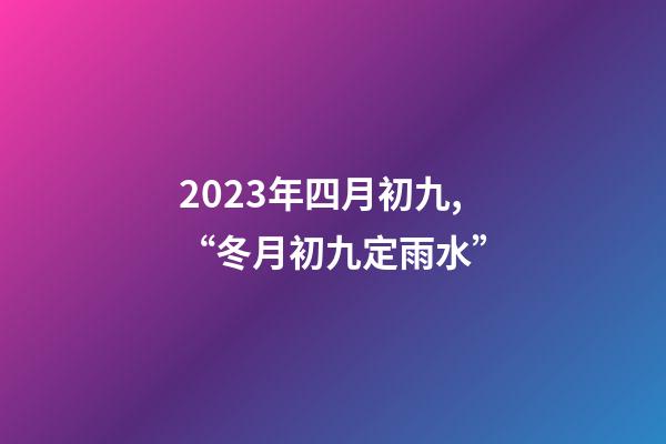 2023年四月初九,“冬月初九定雨水”-第1張-觀點-玄機派