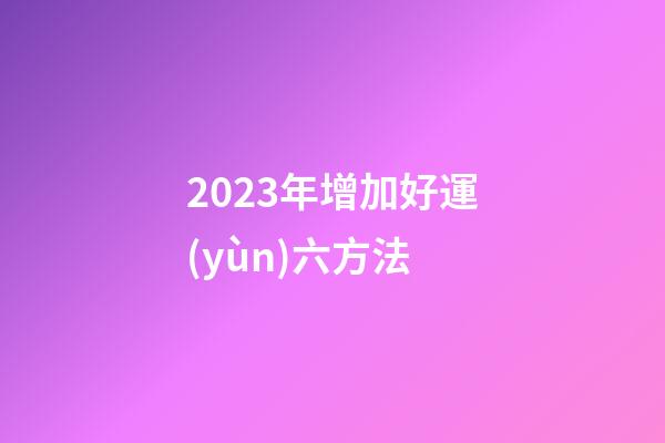 2023年增加好運(yùn)六方法