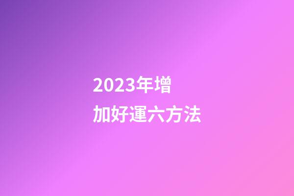 2023年增加好運六方法