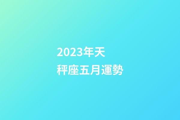 2023年天秤座五月運勢-第1張-星座運勢-玄機派