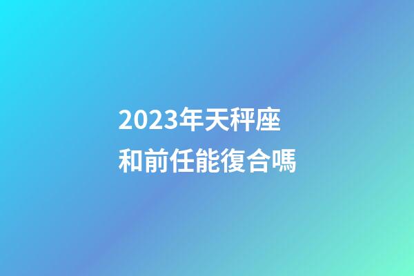 2023年天秤座和前任能復合嗎-第1張-星座運勢-玄機派