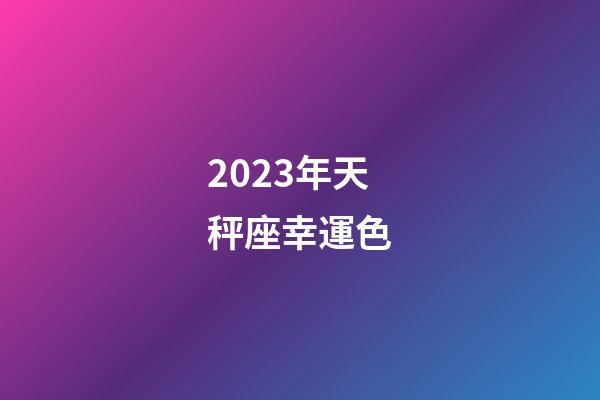 2023年天秤座幸運色-第1張-星座運勢-玄機派