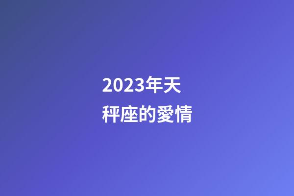 2023年天秤座的愛情-第1張-星座運勢-玄機派