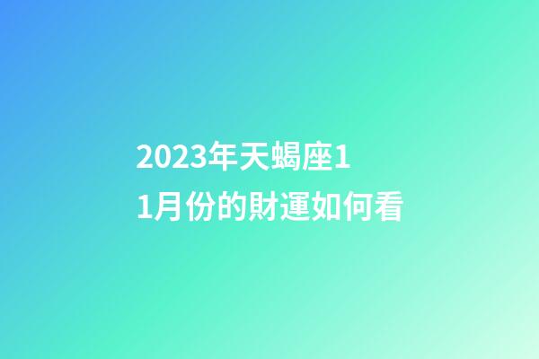 2023年天蝎座11月份的財運如何看-第1張-星座運勢-玄機派