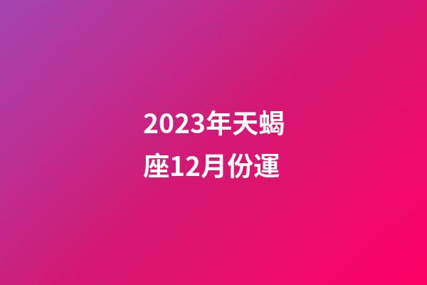 2023年天蝎座12月份運-第1張-星座運勢-玄機派