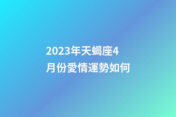 2023年天蝎座4月份愛情運勢如何-第1張-星座運勢-玄機派