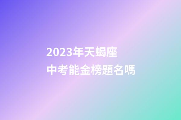 2023年天蝎座中考能金榜題名嗎-第1張-星座運勢-玄機派