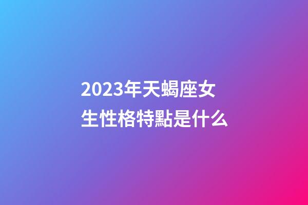 2023年天蝎座女生性格特點是什么-第1張-星座運勢-玄機派
