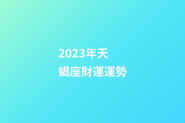 2023年天蝎座財運運勢-第1張-星座運勢-玄機(jī)派