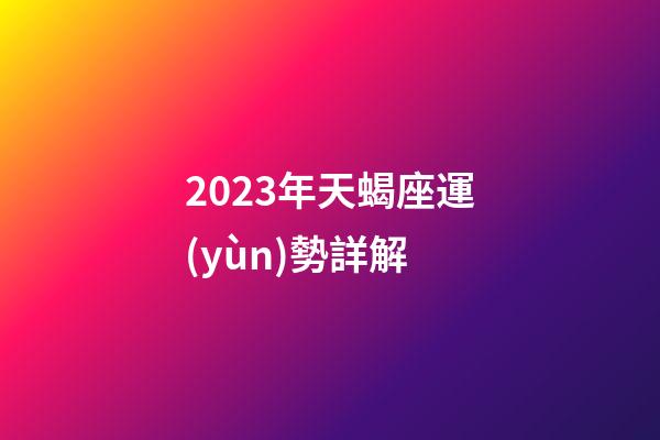 2023年天蝎座運(yùn)勢詳解-第1張-星座運(yùn)勢-玄機(jī)派