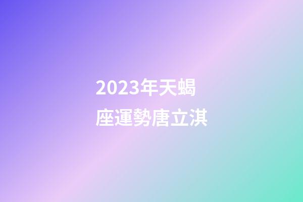 2023年天蝎座運勢唐立淇-第1張-星座運勢-玄機派
