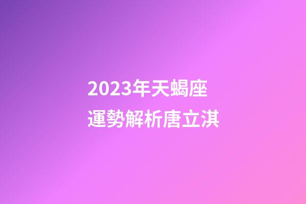 2023年天蝎座運勢解析唐立淇-第1張-星座運勢-玄機派