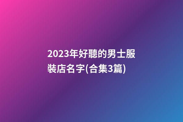 2023年好聽的男士服裝店名字(合集3篇)-第1張-店鋪起名-玄機(jī)派
