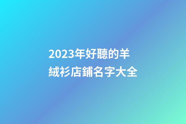 2023年好聽的羊絨衫店鋪名字大全