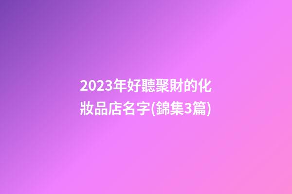 2023年好聽聚財的化妝品店名字(錦集3篇)-第1張-店鋪起名-玄機派