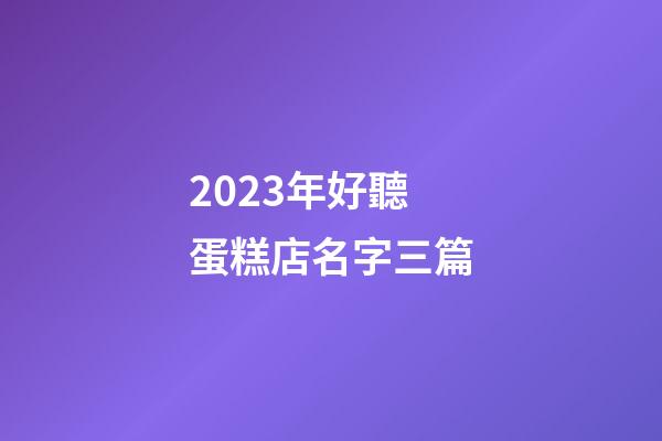 2023年好聽蛋糕店名字三篇-第1張-店鋪起名-玄機(jī)派