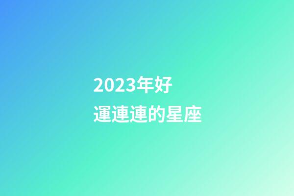 2023年好運連連的星座-第1張-星座運勢-玄機派