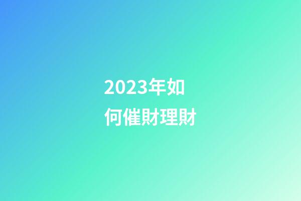 2023年如何催財理財
