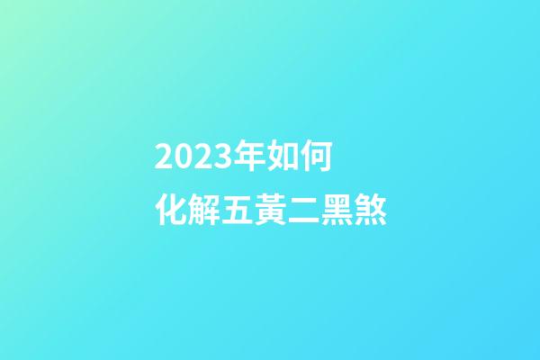 2023年如何化解五黃二黑煞