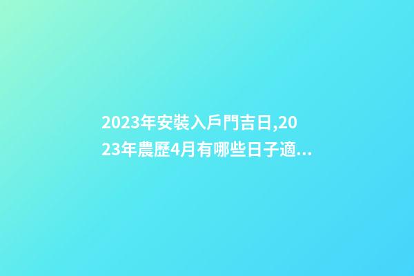 2023年安裝入戶門吉日,2023年農歷4月有哪些日子適合結婚-第1張-觀點-玄機派