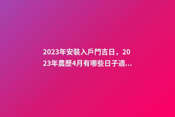 2023年安裝入戶門吉日，2023年農歷4月有哪些日子適合結婚-第1張-觀點-玄機派
