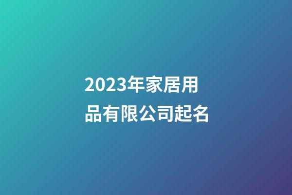 2023年家居用品有限公司起名-第1張-公司起名-玄機派