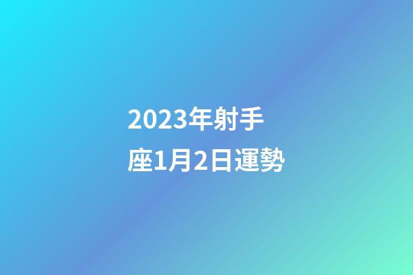 2023年射手座1月2日運勢-第1張-星座運勢-玄機派