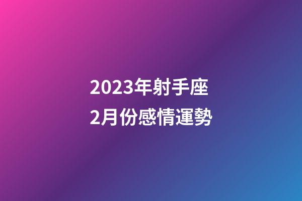 2023年射手座2月份感情運勢-第1張-星座運勢-玄機派