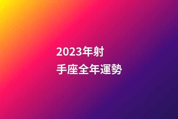 2023年射手座全年運勢-第1張-星座運勢-玄機派