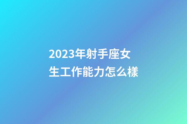 2023年射手座女生工作能力怎么樣-第1張-星座運勢-玄機(jī)派