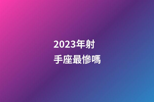 2023年射手座最慘嗎-第1張-星座運勢-玄機派