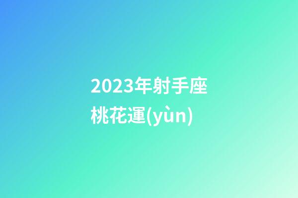 2023年射手座桃花運(yùn)