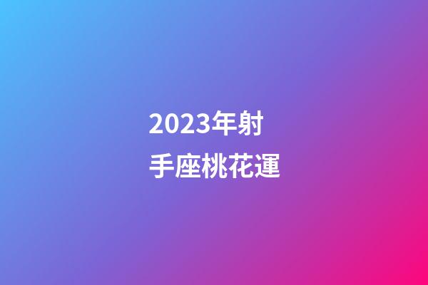 2023年射手座桃花運