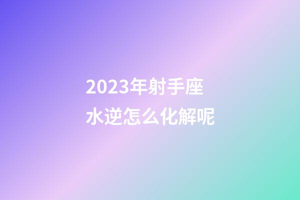 2023年射手座水逆怎么化解呢-第1張-星座運(yùn)勢-玄機(jī)派