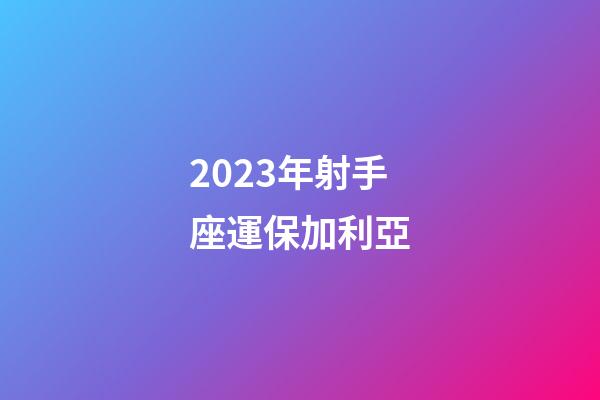 2023年射手座運保加利亞-第1張-星座運勢-玄機派