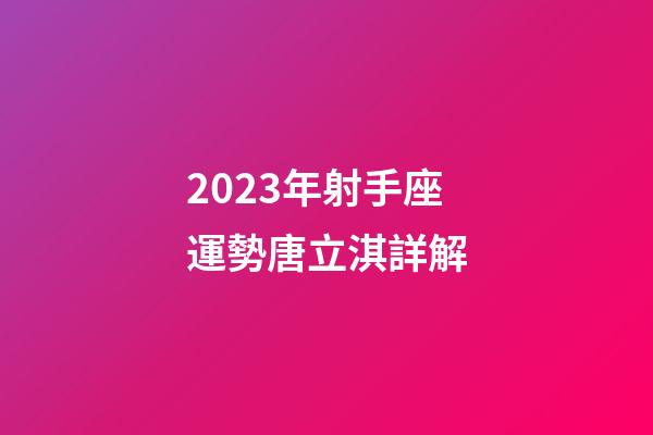 2023年射手座運勢唐立淇詳解-第1張-星座運勢-玄機派