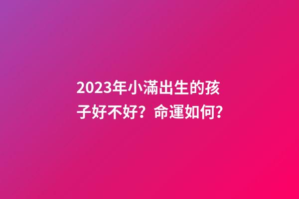 2023年小滿出生的孩子好不好？命運如何？