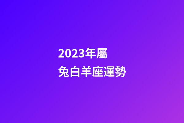 2023年屬兔白羊座運勢-第1張-星座運勢-玄機派