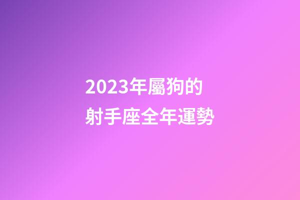 2023年屬狗的射手座全年運勢-第1張-星座運勢-玄機派