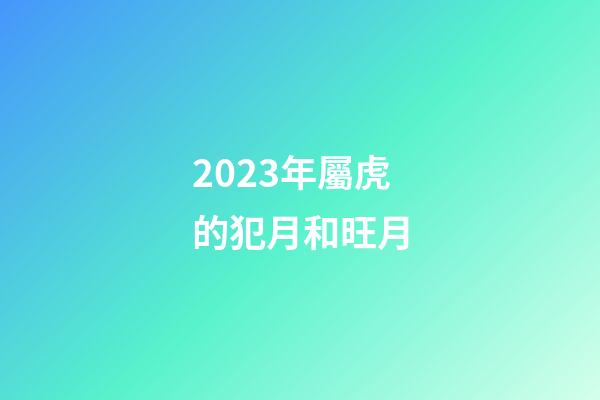 2023年屬虎的犯月和旺月