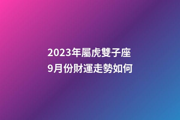 2023年屬虎雙子座9月份財運走勢如何-第1張-星座運勢-玄機派