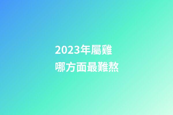 2023年屬雞哪方面最難熬